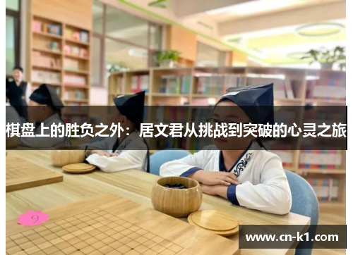 棋盘上的胜负之外：居文君从挑战到突破的心灵之旅