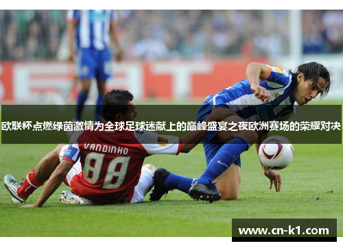 欧联杯点燃绿茵激情为全球足球迷献上的巅峰盛宴之夜欧洲赛场的荣耀对决
