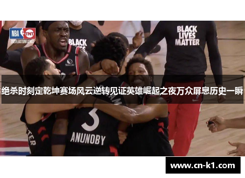 绝杀时刻定乾坤赛场风云逆转见证英雄崛起之夜万众屏息历史一瞬 绝杀时刻定乾坤赛场风云逆转见证英雄崛起之夜万众屏息历史一瞬