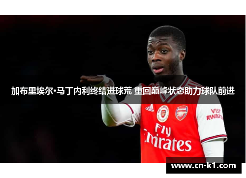 加布里埃尔·马丁内利终结进球荒 重回巅峰状态助力球队前进