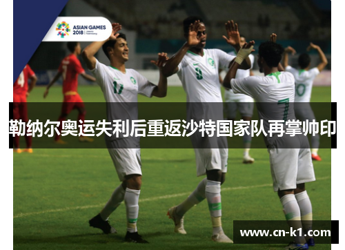 勒纳尔奥运失利后重返沙特国家队再掌帅印 勒纳尔奥运失利后重返沙特国家队再掌帅印