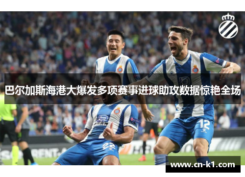 巴尔加斯海港大爆发多项赛事进球助攻数据惊艳全场 巴尔加斯海港大爆发多项赛事进球助攻数据惊艳全场