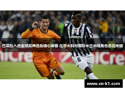 巴雷拉入选金球奖候选后信心爆棚 在意大利与国际米兰中场角色愈加关键