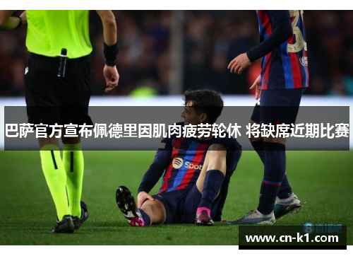 巴萨官方宣布佩德里因肌肉疲劳轮休 将缺席近期比赛 巴萨官方宣布佩德里因肌肉疲劳轮休 将缺席近期比赛