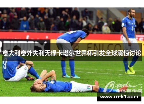 意大利意外失利无缘卡塔尔世界杯引发全球震惊讨论 意大利意外失利无缘卡塔尔世界杯引发全球震惊讨论