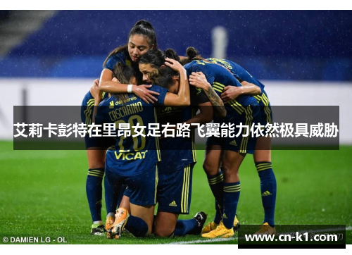 艾莉卡彭特在里昂女足右路飞翼能力依然极具威胁 艾莉卡彭特在里昂女足右路飞翼能力依然极具威胁