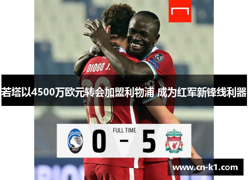 若塔以4500万欧元转会加盟利物浦 成为红军新锋线利器 若塔以4500万欧元转会加盟利物浦 成为红军新锋线利器