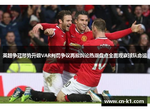 英超争冠形势升级VAR判罚争议再掀舆论热潮盘点全面观察球队命运