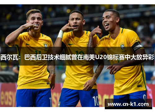 西尔瓦：巴西后卫技术细腻曾在南美U20锦标赛中大放异彩