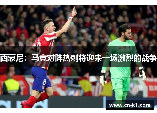 西蒙尼：马竞对阵热刺将迎来一场激烈的战争