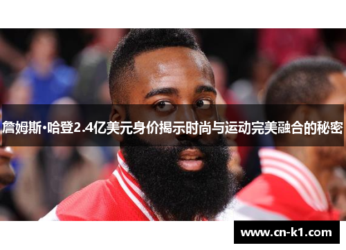 詹姆斯·哈登2.4亿美元身价揭示时尚与运动完美融合的秘密