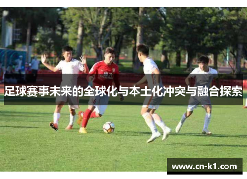 足球赛事未来的全球化与本土化冲突与融合探索