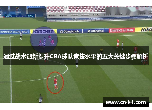 通过战术创新提升CBA球队竞技水平的五大关键步骤解析