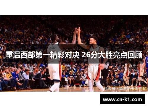 重温西部第一精彩对决 26分大胜亮点回顾