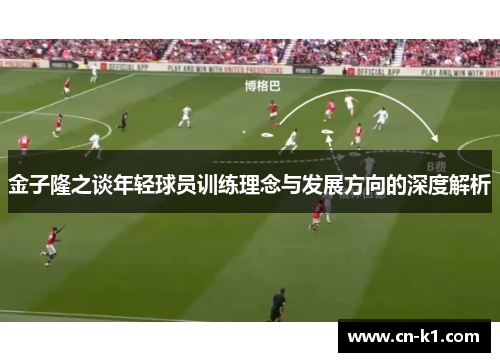 金子隆之谈年轻球员训练理念与发展方向的深度解析