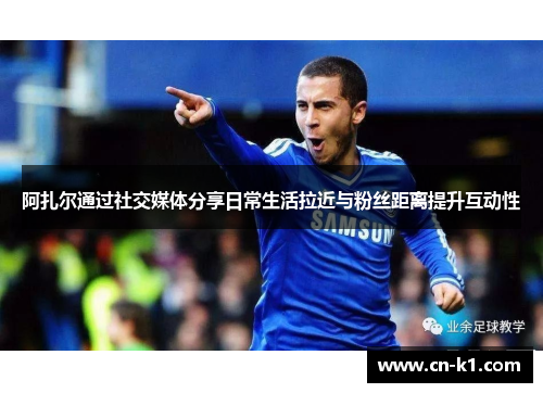 阿扎尔通过社交媒体分享日常生活拉近与粉丝距离提升互动性