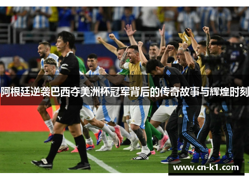 阿根廷逆袭巴西夺美洲杯冠军背后的传奇故事与辉煌时刻