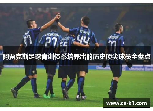 阿贾克斯足球青训体系培养出的历史顶尖球员全盘点