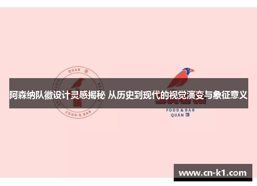 阿森纳队徽设计灵感揭秘 从历史到现代的视觉演变与象征意义