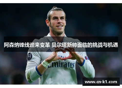 阿森纳锋线迎来变革 贝尔塔新帅面临的挑战与机遇