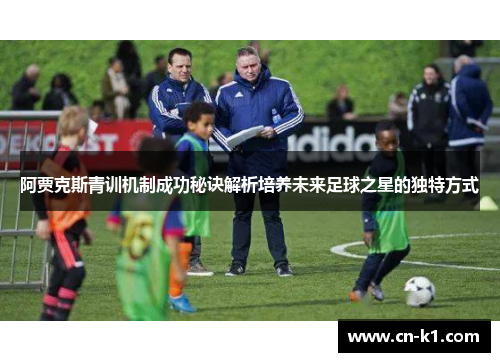 阿贾克斯青训机制成功秘诀解析培养未来足球之星的独特方式