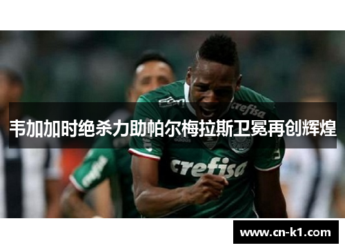 韦加加时绝杀力助帕尔梅拉斯卫冕再创辉煌