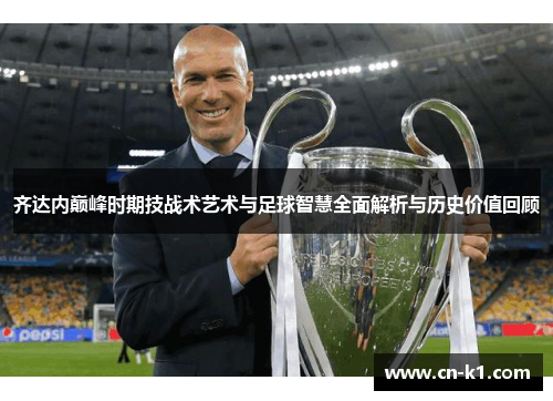 齐达内巅峰时期技战术艺术与足球智慧全面解析与历史价值回顾