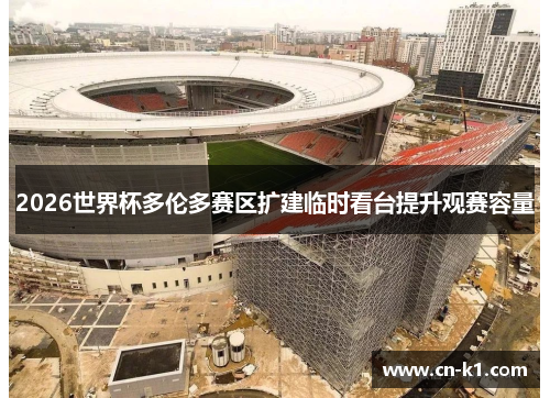 2026世界杯多伦多赛区扩建临时看台提升观赛容量