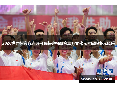 2026世界杯官方志愿者服装亮相融合三方文化元素展现多元风采