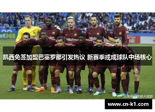 凯西免签加盟巴塞罗那引发热议 新赛季或成球队中场核心