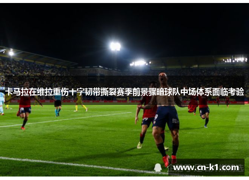 卡马拉在维拉重伤十字韧带撕裂赛季前景骤暗球队中场体系面临考验