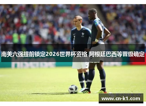 南美六强提前锁定2026世界杯资格 阿根廷巴西等晋级确定