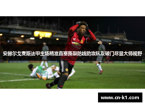 安赫尔戈麦斯法甲主场精准直塞撕裂防线助攻队友破门尽显大师视野