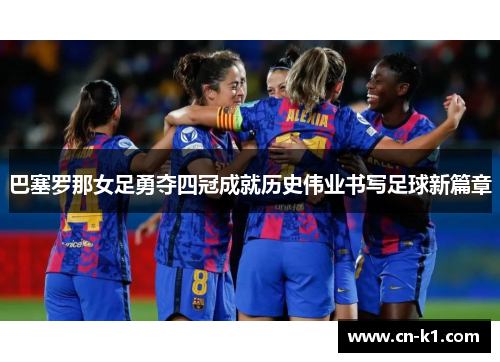 巴塞罗那女足勇夺四冠成就历史伟业书写足球新篇章