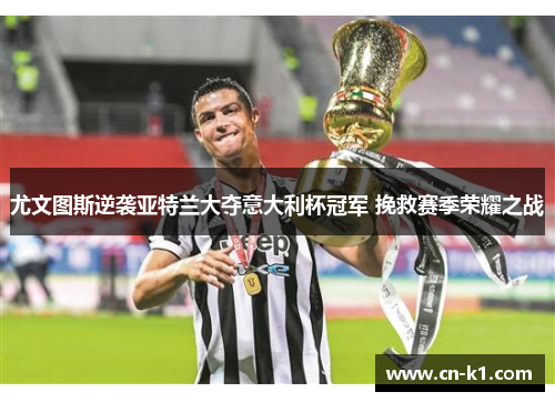 尤文图斯逆袭亚特兰大夺意大利杯冠军 挽救赛季荣耀之战