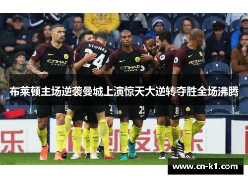 布莱顿主场逆袭曼城上演惊天大逆转夺胜全场沸腾