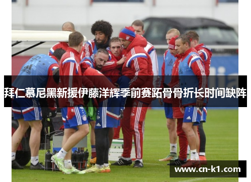 拜仁慕尼黑新援伊藤洋辉季前赛跖骨骨折长时间缺阵