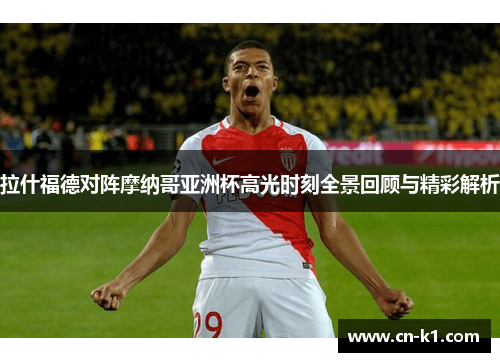 拉什福德对阵摩纳哥亚洲杯高光时刻全景回顾与精彩解析