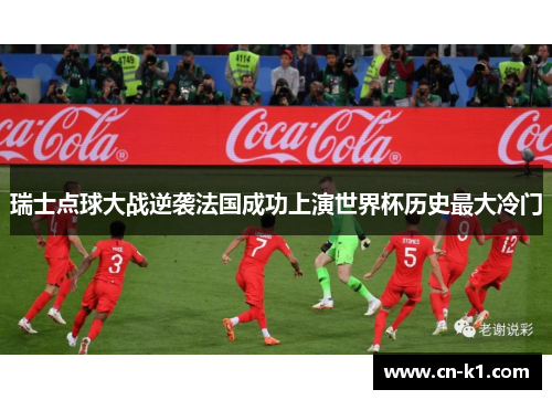 瑞士点球大战逆袭法国成功上演世界杯历史最大冷门